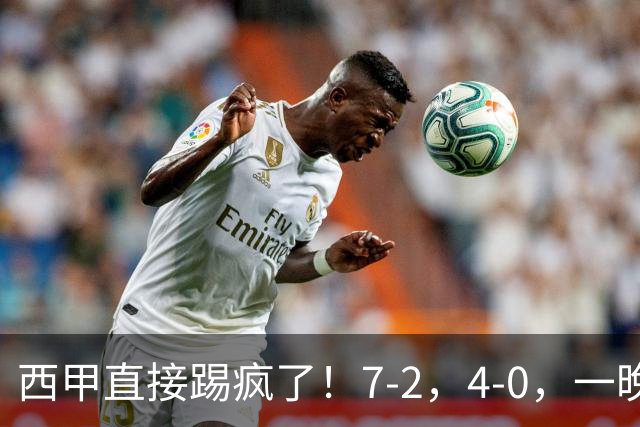 西甲直接踢疯了！7-2，4-0，一晚上两场大比分！巴萨稳坐榜首，马竞升第三